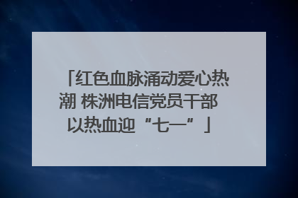 红色血脉涌动爱心热潮 株洲电信党员干部以热血迎“七一”