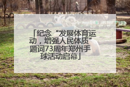 纪念“发展体育运动，增强人民体质”题词73周年郑州手球活动启幕
