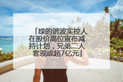 绿的谐波实控人在股价高位宣布减持计划，兄弟二人套现或超7亿元