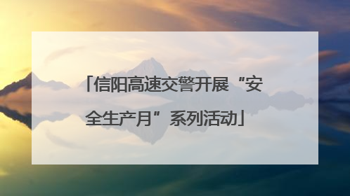 信阳高速交警开展“安全生产月”系列活动