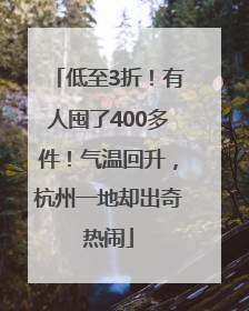 低至3折！有人囤了400多件！气温回升，杭州一地却出奇热闹