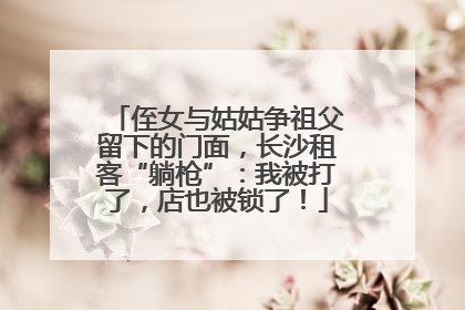 侄女与姑姑争祖父留下的门面，长沙租客“躺枪”：我被打了，店也被锁了！