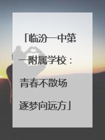 临汾一中第一附属学校：青春不散场 逐梦向远方