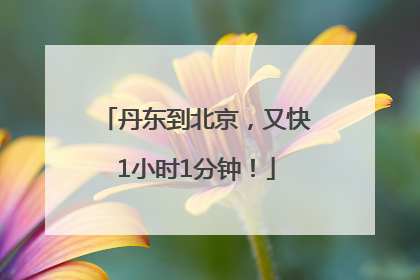丹东到北京，又快1小时1分钟！