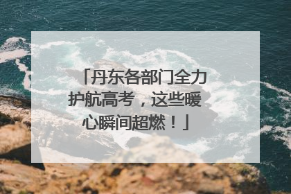 丹东各部门全力护航高考，这些暖心瞬间超燃！