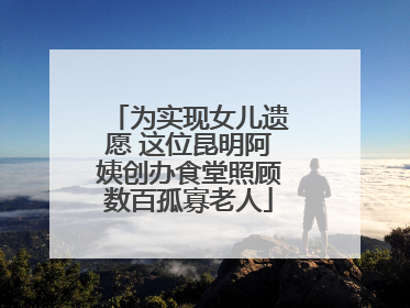 为实现女儿遗愿 这位昆明阿姨创办食堂照顾数百孤寡老人