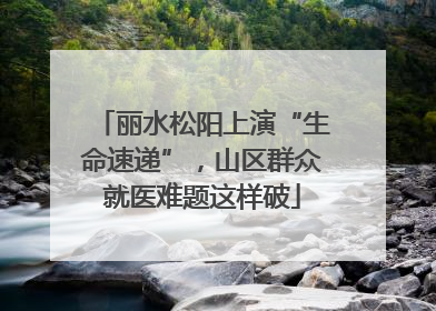 丽水松阳上演“生命速递”，山区群众就医难题这样破