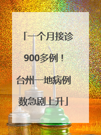 一个月接诊900多例！台州一地病例数急剧上升