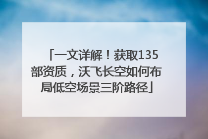 一文详解！获取135部资质，沃飞长空如何布局低空场景三阶路径