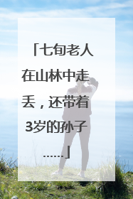 七旬老人在山林中走丢，还带着3岁的孙子……