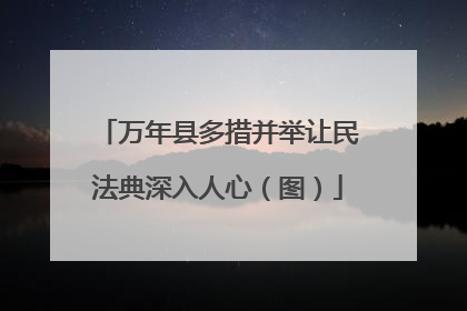 万年县多措并举让民法典深入人心（图）