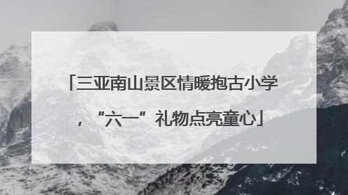 三亚南山景区情暖抱古小学，“六一”礼物点亮童心