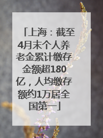 上海：截至4月末个人养老金累计缴存金额超180亿，人均缴存额约1万居全国第一