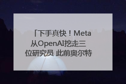 下手真快！Meta从OpenAI挖走三位研究员 此前奥尔特曼还曾出言嘲讽