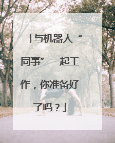 与机器人“同事”一起工作，你准备好了吗？