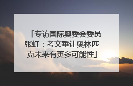 专访国际奥委会委员张虹：考文垂让奥林匹克未来有更多可能性