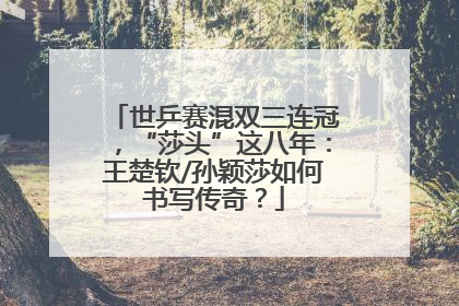 世乒赛混双三连冠，“莎头”这八年：王楚钦/孙颖莎如何书写传奇？