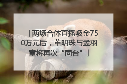 两场合体直播吸金750万元后，董明珠与孟羽童将再次“同台”