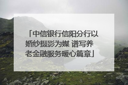 中信银行信阳分行以婚纱摄影为媒 谱写养老金融服务暖心篇章