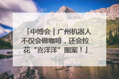 中博会｜广州机器人不仅会做咖啡，还会拉花“喜洋洋”图案！