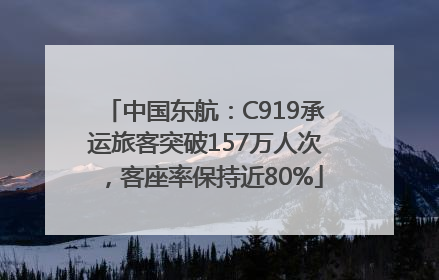 中国东航：C919承运旅客突破157万人次，客座率保持近80%