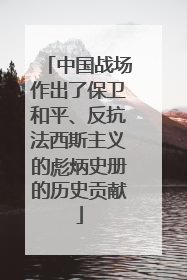 中国战场作出了保卫和平、反抗法西斯主义的彪炳史册的历史贡献