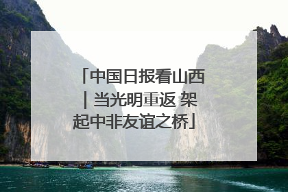 中国日报看山西｜当光明重返 架起中非友谊之桥