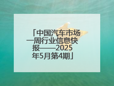 中国汽车市场一周行业信息快报——2025年5月第4期