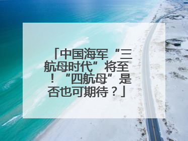 中国海军“三航母时代”将至！“四航母”是否也可期待？