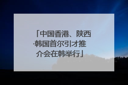 中国香港、陕西·韩国首尔引才推介会在韩举行