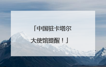 中国驻卡塔尔大使馆提醒！