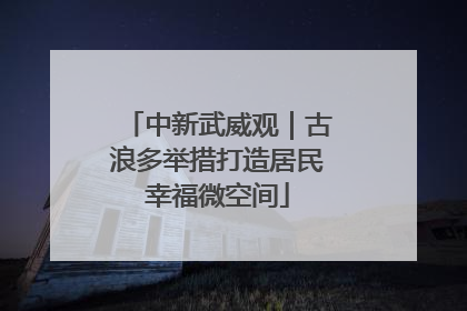 中新武威观｜古浪多举措打造居民幸福微空间