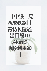 中铁二局西成铁路甘青特长隧道出口段10.4km提前顺利贯通