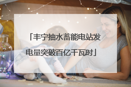 丰宁抽水蓄能电站发电量突破百亿千瓦时