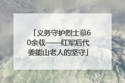 义务守护烈士墓60余载——红军后代姜能山老人的坚守
