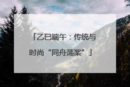 乙巳端午：传统与时尚“同舟荡桨”
