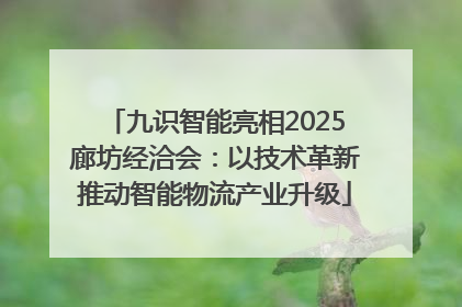 九识智能亮相2025廊坊经洽会：以技术革新推动智能物流产业升级
