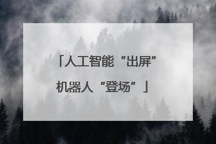 人工智能“出屏” 机器人“登场”