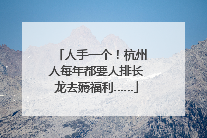 人手一个！杭州人每年都要大排长龙去薅福利……