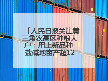 人民日报关注黄三角农高区种粮大户：用上新品种 盐碱地亩产超1200斤