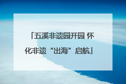 五溪非遗园开园 怀化非遗“出海”启航