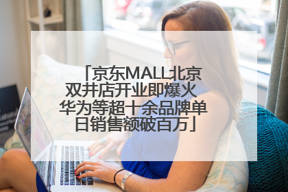 京东MALL北京双井店开业即爆火 华为等超十余品牌单日销售额破百万