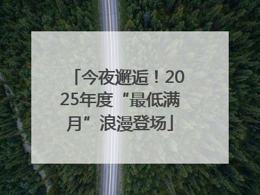 今夜邂逅！2025年度“最低满月”浪漫登场