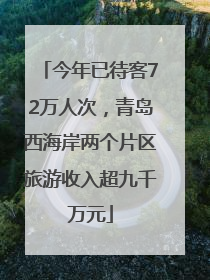 今年已待客72万人次,青岛西海岸两个片区旅游收入超九千万元