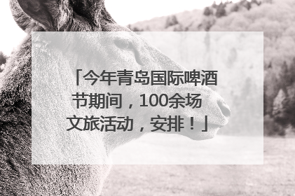 今年青岛国际啤酒节期间，100余场文旅活动，安排！