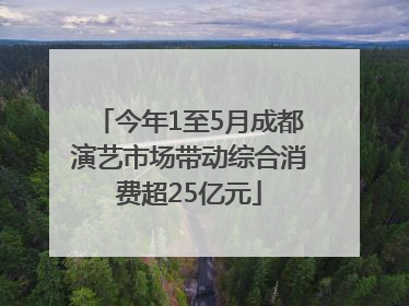 今年1至5月成都演艺市场带动综合消费超25亿元