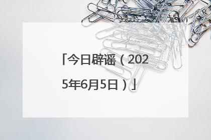今日辟谣（2025年6月5日）