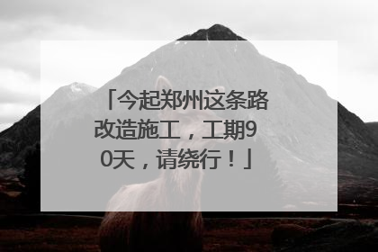 今起郑州这条路改造施工，工期90天，请绕行！