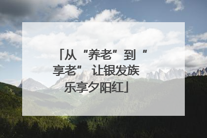从“养老”到“享老” 让银发族乐享夕阳红