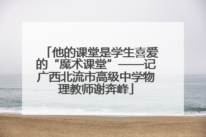 他的课堂是学生喜爱的“魔术课堂”——记广西北流市高级中学物理教师谢奔峰